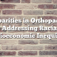Disparities in Orthopaedic Care: Addressing Racial and Socioeconomic Inequities