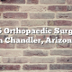 Top 5 Orthopaedic Surgeons in Chandler, Arizona