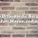 Top 5 Orthopaedic Surgeons in Fort Wayne, Indiana